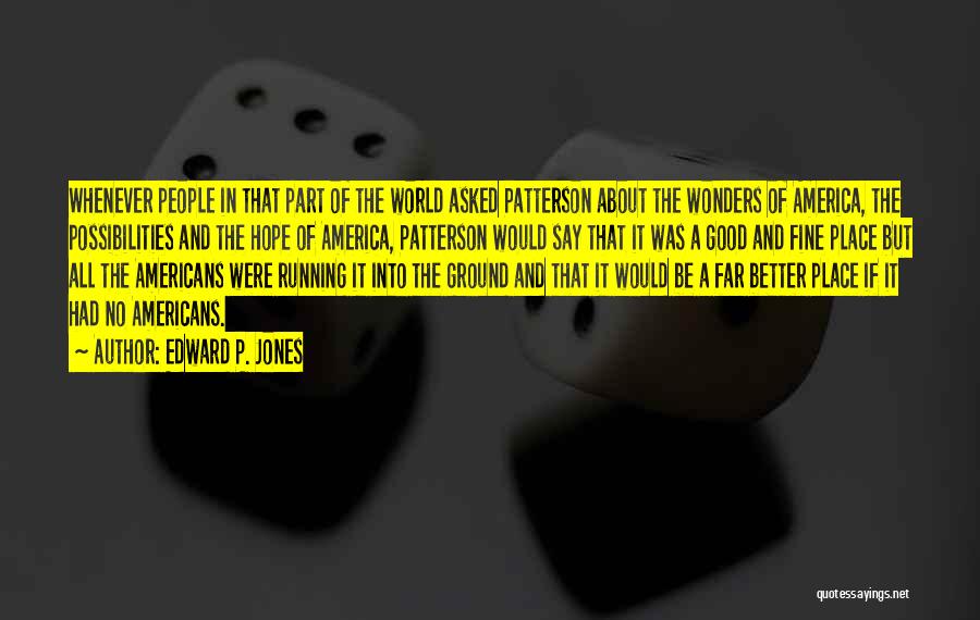 Edward P. Jones Quotes: Whenever People In That Part Of The World Asked Patterson About The Wonders Of America, The Possibilities And The Hope