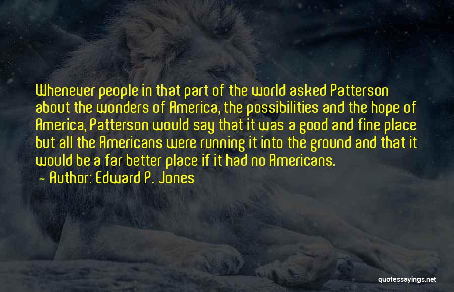 Edward P. Jones Quotes: Whenever People In That Part Of The World Asked Patterson About The Wonders Of America, The Possibilities And The Hope