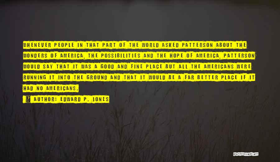 Edward P. Jones Quotes: Whenever People In That Part Of The World Asked Patterson About The Wonders Of America, The Possibilities And The Hope