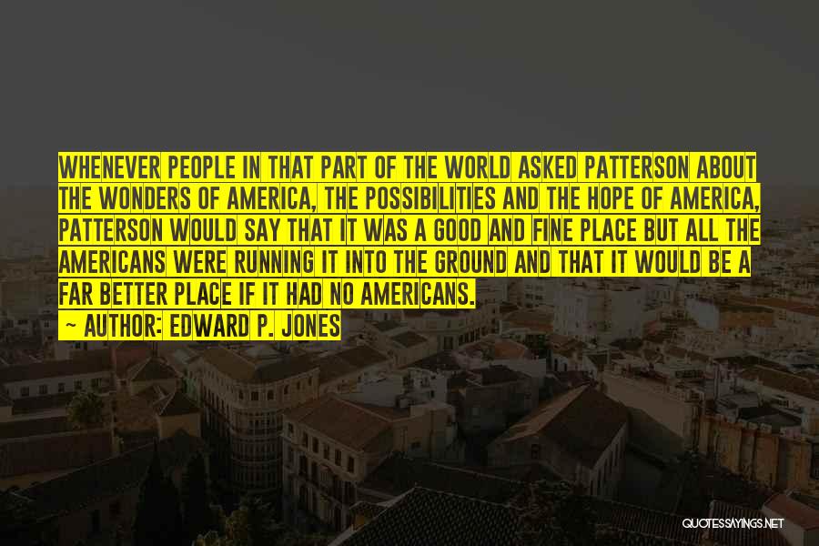 Edward P. Jones Quotes: Whenever People In That Part Of The World Asked Patterson About The Wonders Of America, The Possibilities And The Hope