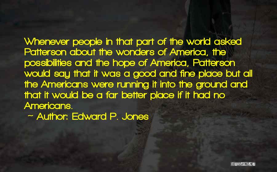 Edward P. Jones Quotes: Whenever People In That Part Of The World Asked Patterson About The Wonders Of America, The Possibilities And The Hope