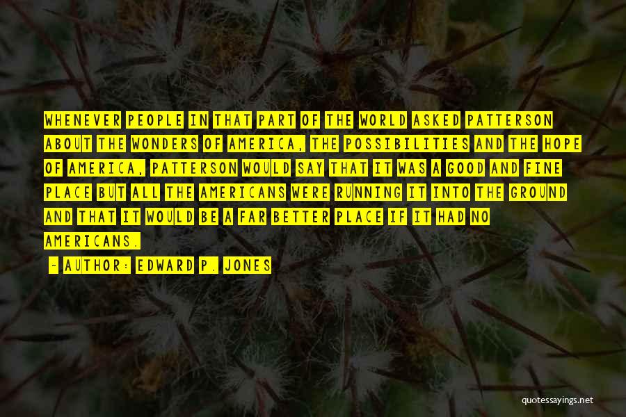 Edward P. Jones Quotes: Whenever People In That Part Of The World Asked Patterson About The Wonders Of America, The Possibilities And The Hope