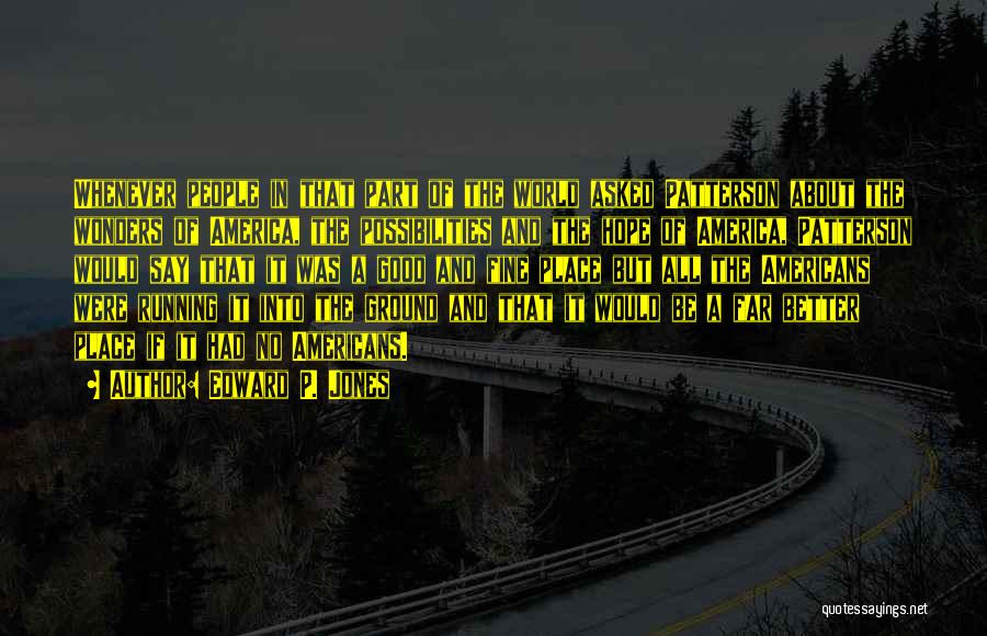 Edward P. Jones Quotes: Whenever People In That Part Of The World Asked Patterson About The Wonders Of America, The Possibilities And The Hope