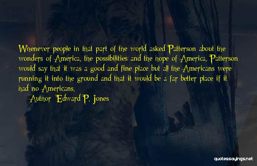 Edward P. Jones Quotes: Whenever People In That Part Of The World Asked Patterson About The Wonders Of America, The Possibilities And The Hope