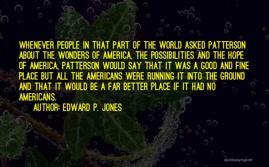 Edward P. Jones Quotes: Whenever People In That Part Of The World Asked Patterson About The Wonders Of America, The Possibilities And The Hope