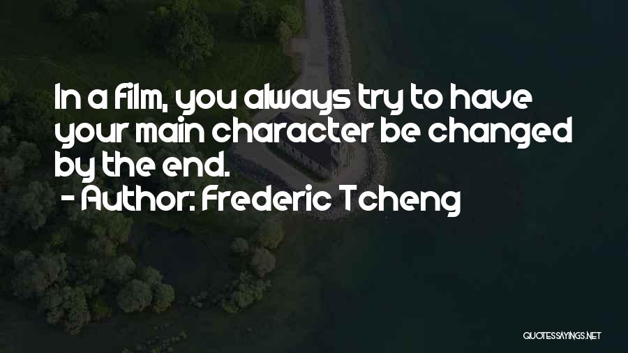 Frederic Tcheng Quotes: In A Film, You Always Try To Have Your Main Character Be Changed By The End.