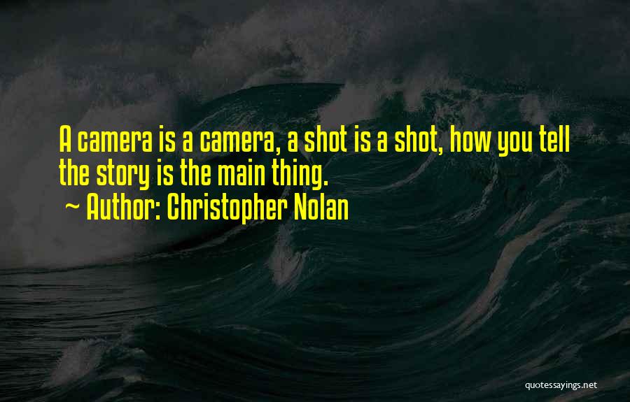 Christopher Nolan Quotes: A Camera Is A Camera, A Shot Is A Shot, How You Tell The Story Is The Main Thing.