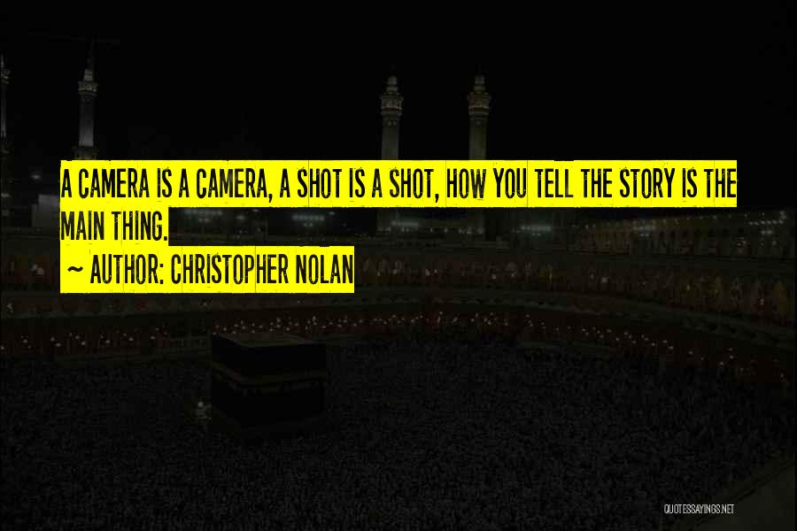 Christopher Nolan Quotes: A Camera Is A Camera, A Shot Is A Shot, How You Tell The Story Is The Main Thing.