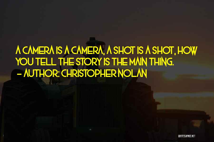 Christopher Nolan Quotes: A Camera Is A Camera, A Shot Is A Shot, How You Tell The Story Is The Main Thing.