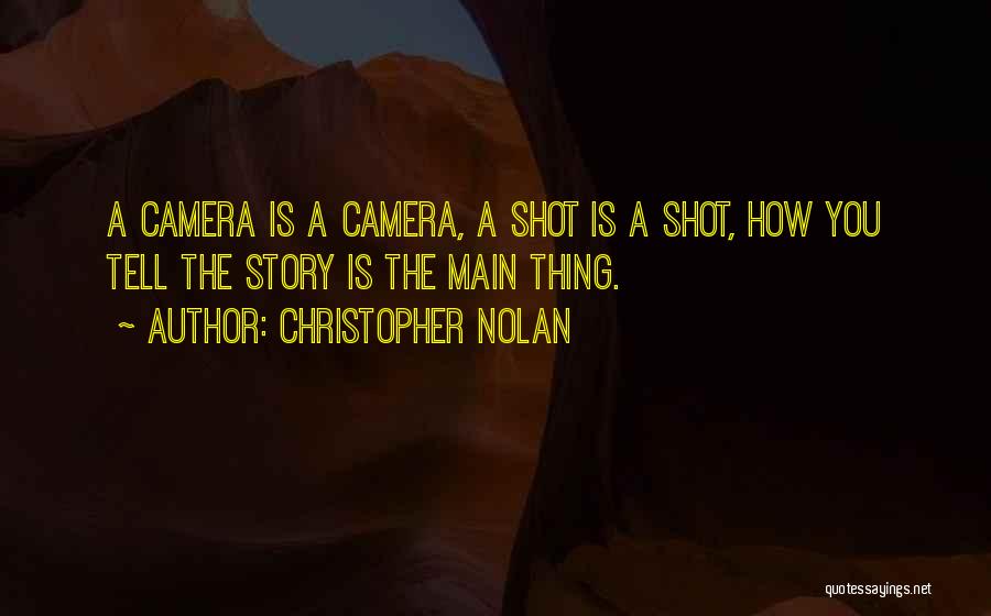 Christopher Nolan Quotes: A Camera Is A Camera, A Shot Is A Shot, How You Tell The Story Is The Main Thing.
