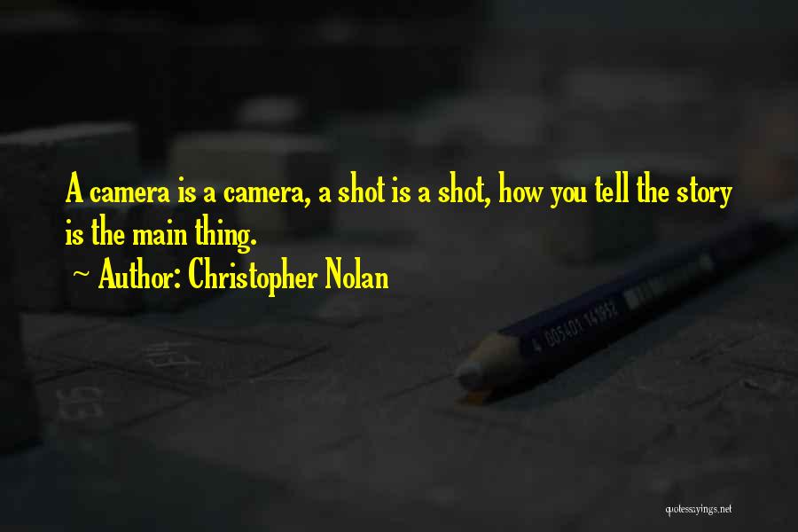 Christopher Nolan Quotes: A Camera Is A Camera, A Shot Is A Shot, How You Tell The Story Is The Main Thing.
