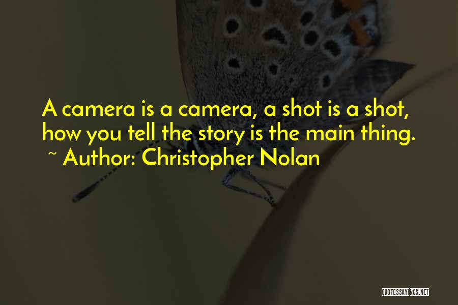 Christopher Nolan Quotes: A Camera Is A Camera, A Shot Is A Shot, How You Tell The Story Is The Main Thing.