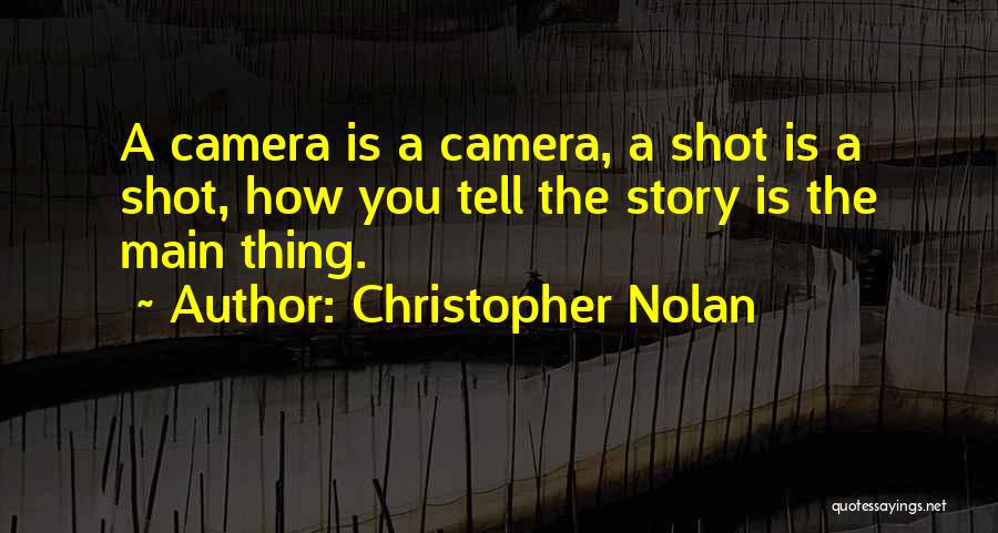 Christopher Nolan Quotes: A Camera Is A Camera, A Shot Is A Shot, How You Tell The Story Is The Main Thing.