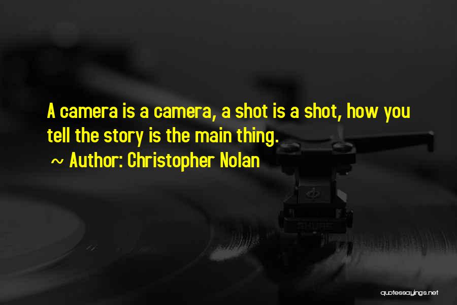 Christopher Nolan Quotes: A Camera Is A Camera, A Shot Is A Shot, How You Tell The Story Is The Main Thing.