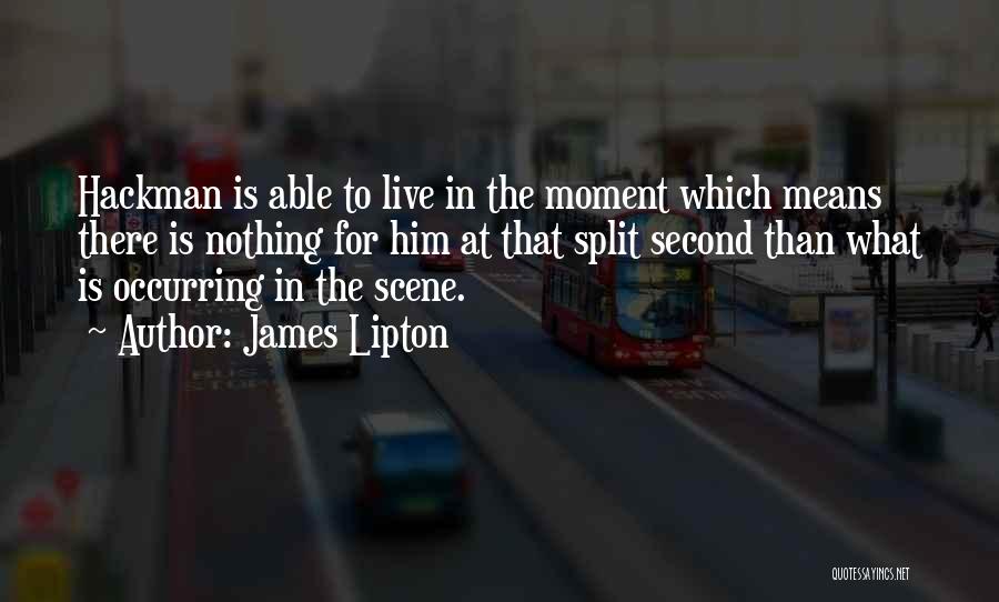 James Lipton Quotes: Hackman Is Able To Live In The Moment Which Means There Is Nothing For Him At That Split Second Than