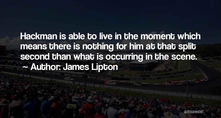 James Lipton Quotes: Hackman Is Able To Live In The Moment Which Means There Is Nothing For Him At That Split Second Than