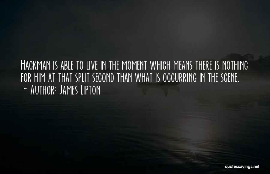 James Lipton Quotes: Hackman Is Able To Live In The Moment Which Means There Is Nothing For Him At That Split Second Than