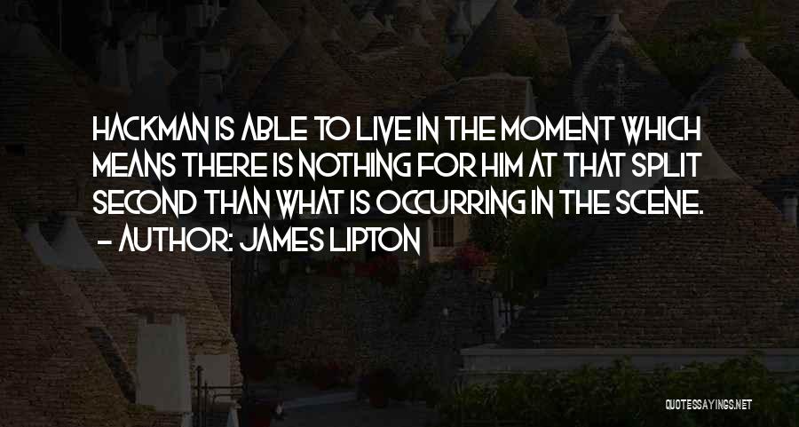 James Lipton Quotes: Hackman Is Able To Live In The Moment Which Means There Is Nothing For Him At That Split Second Than