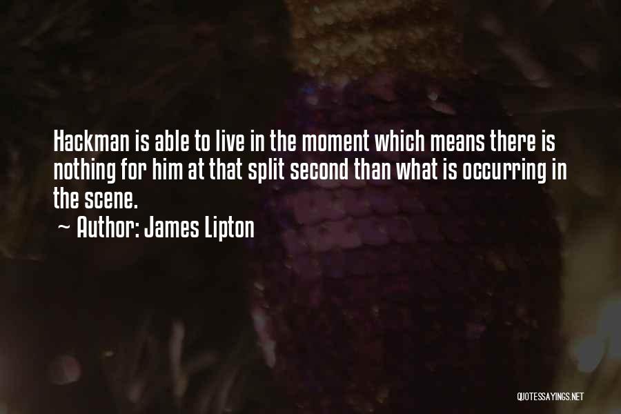 James Lipton Quotes: Hackman Is Able To Live In The Moment Which Means There Is Nothing For Him At That Split Second Than