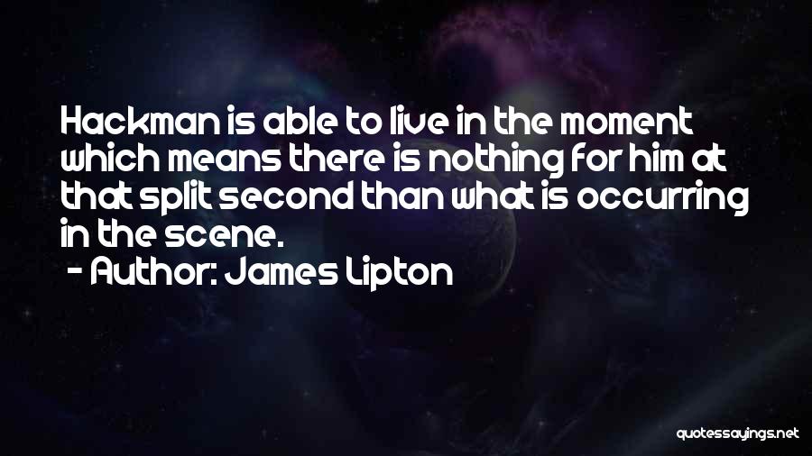 James Lipton Quotes: Hackman Is Able To Live In The Moment Which Means There Is Nothing For Him At That Split Second Than