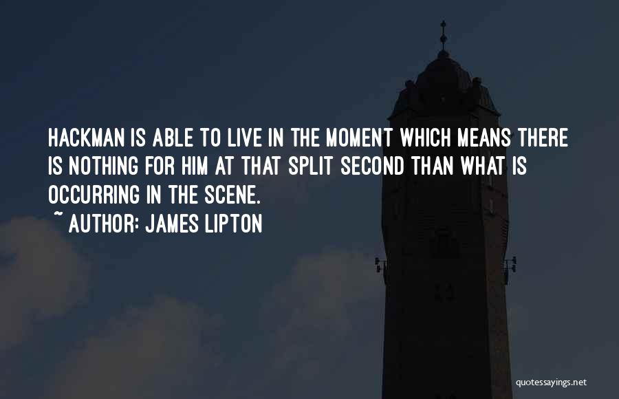 James Lipton Quotes: Hackman Is Able To Live In The Moment Which Means There Is Nothing For Him At That Split Second Than