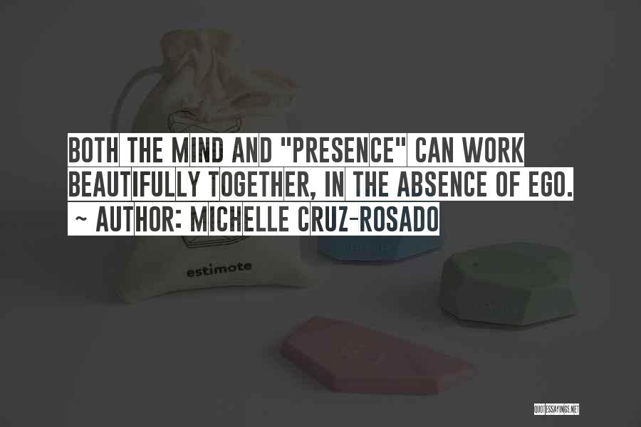 Michelle Cruz-Rosado Quotes: Both The Mind And Presence Can Work Beautifully Together, In The Absence Of Ego.