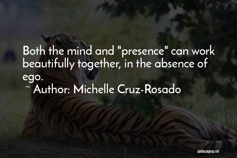 Michelle Cruz-Rosado Quotes: Both The Mind And Presence Can Work Beautifully Together, In The Absence Of Ego.