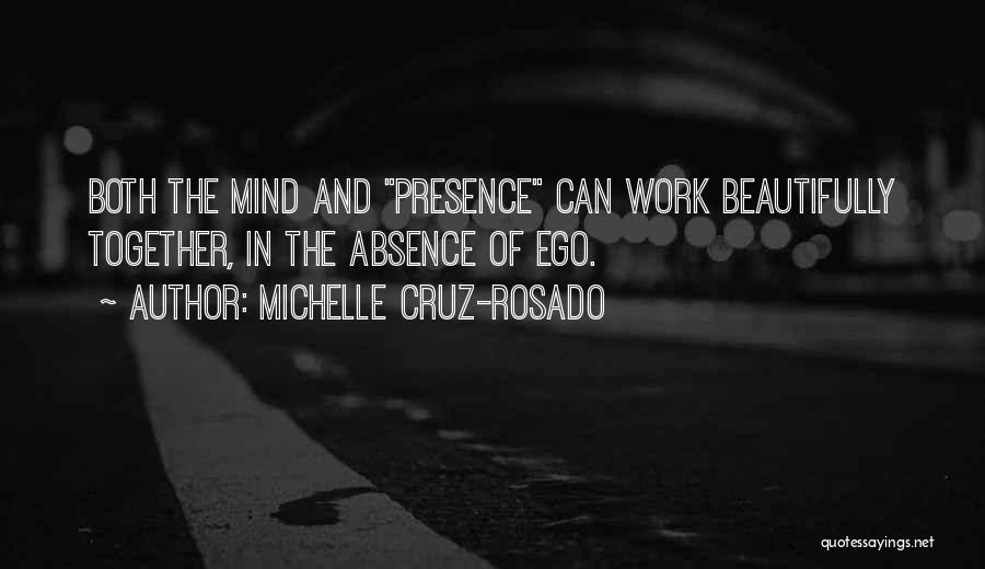 Michelle Cruz-Rosado Quotes: Both The Mind And Presence Can Work Beautifully Together, In The Absence Of Ego.