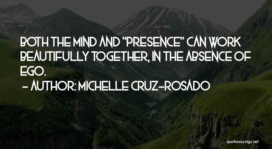 Michelle Cruz-Rosado Quotes: Both The Mind And Presence Can Work Beautifully Together, In The Absence Of Ego.