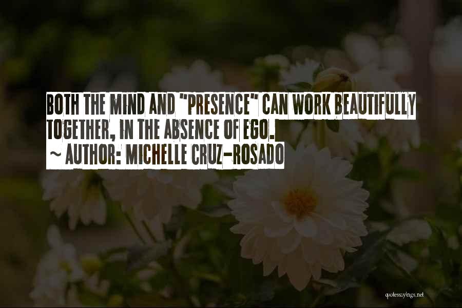 Michelle Cruz-Rosado Quotes: Both The Mind And Presence Can Work Beautifully Together, In The Absence Of Ego.