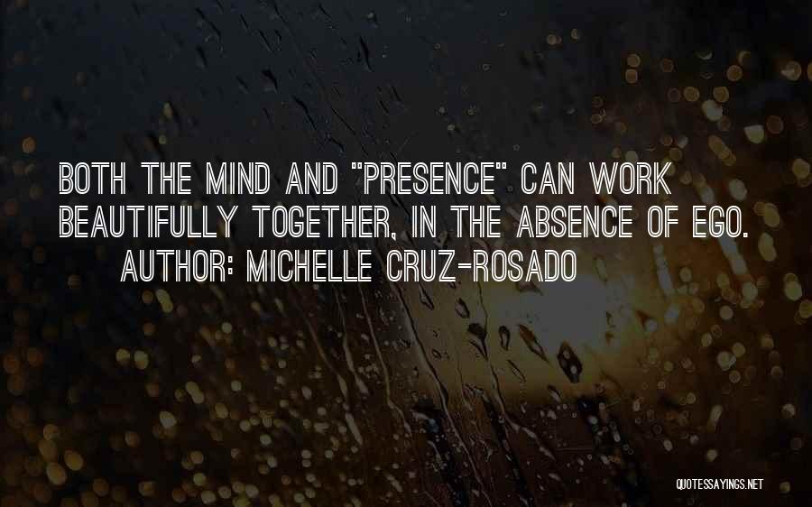 Michelle Cruz-Rosado Quotes: Both The Mind And Presence Can Work Beautifully Together, In The Absence Of Ego.