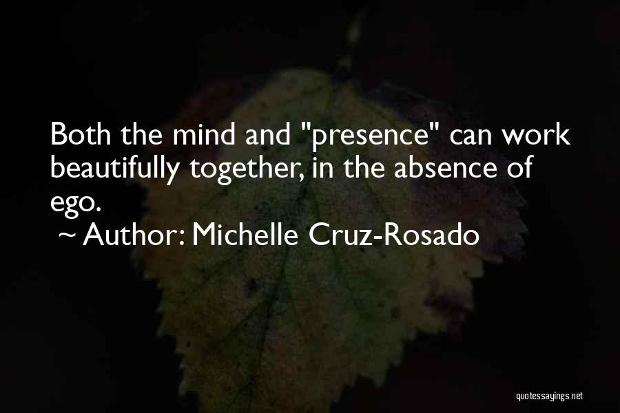 Michelle Cruz-Rosado Quotes: Both The Mind And Presence Can Work Beautifully Together, In The Absence Of Ego.