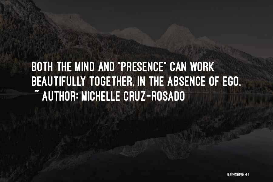 Michelle Cruz-Rosado Quotes: Both The Mind And Presence Can Work Beautifully Together, In The Absence Of Ego.