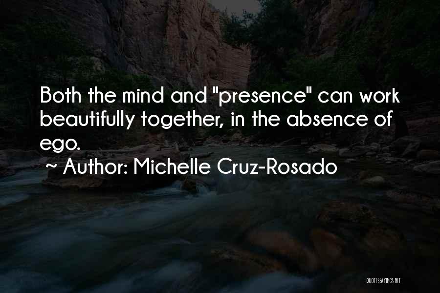 Michelle Cruz-Rosado Quotes: Both The Mind And Presence Can Work Beautifully Together, In The Absence Of Ego.