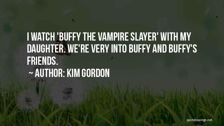 Kim Gordon Quotes: I Watch 'buffy The Vampire Slayer' With My Daughter. We're Very Into Buffy And Buffy's Friends.