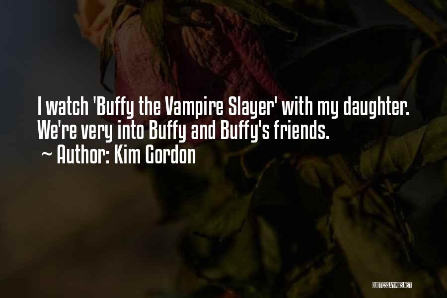 Kim Gordon Quotes: I Watch 'buffy The Vampire Slayer' With My Daughter. We're Very Into Buffy And Buffy's Friends.