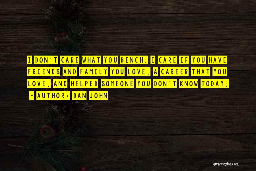 Dan John Quotes: I Don't Care What You Bench. I Care If You Have Friends And Family You Love, A Career That You