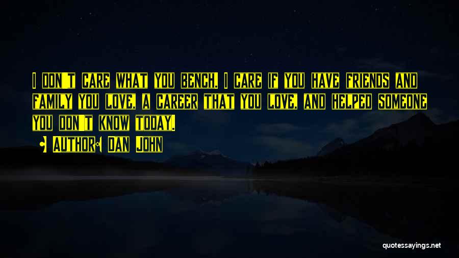 Dan John Quotes: I Don't Care What You Bench. I Care If You Have Friends And Family You Love, A Career That You