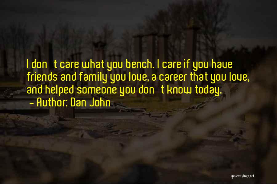 Dan John Quotes: I Don't Care What You Bench. I Care If You Have Friends And Family You Love, A Career That You