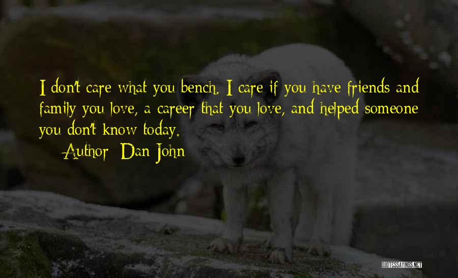 Dan John Quotes: I Don't Care What You Bench. I Care If You Have Friends And Family You Love, A Career That You