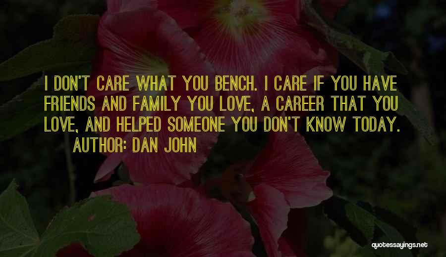Dan John Quotes: I Don't Care What You Bench. I Care If You Have Friends And Family You Love, A Career That You