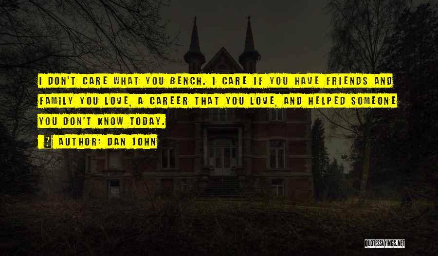 Dan John Quotes: I Don't Care What You Bench. I Care If You Have Friends And Family You Love, A Career That You