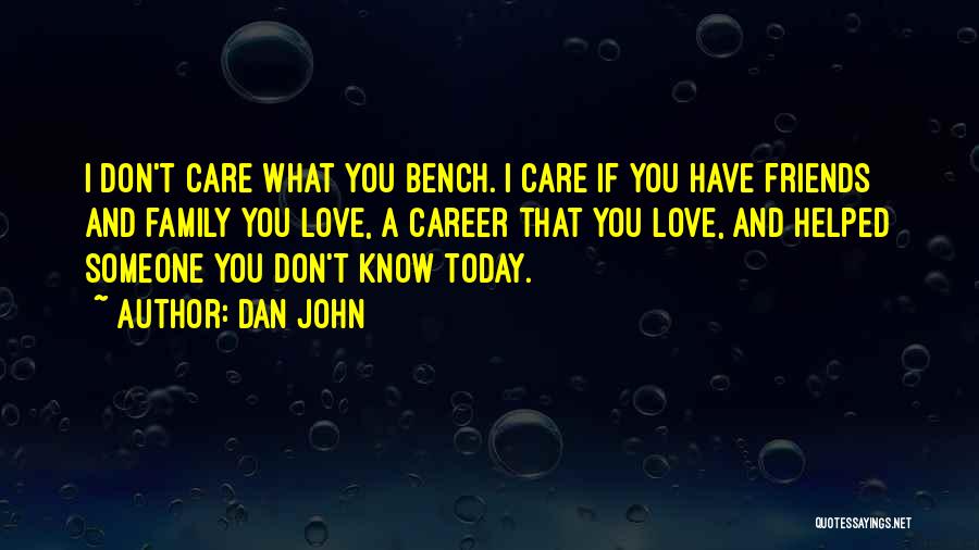 Dan John Quotes: I Don't Care What You Bench. I Care If You Have Friends And Family You Love, A Career That You