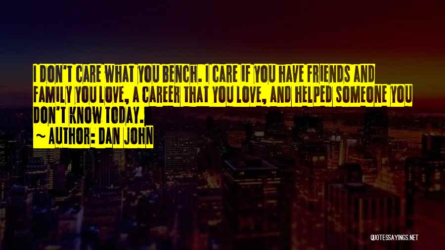 Dan John Quotes: I Don't Care What You Bench. I Care If You Have Friends And Family You Love, A Career That You