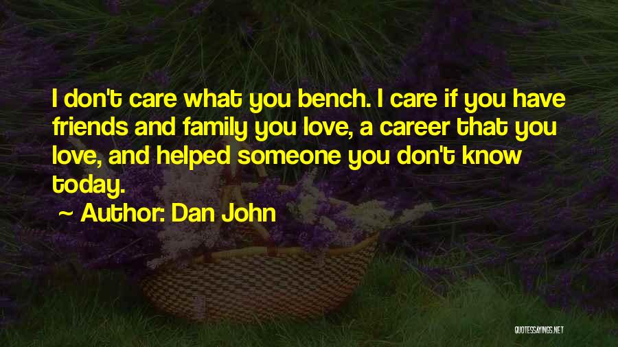 Dan John Quotes: I Don't Care What You Bench. I Care If You Have Friends And Family You Love, A Career That You