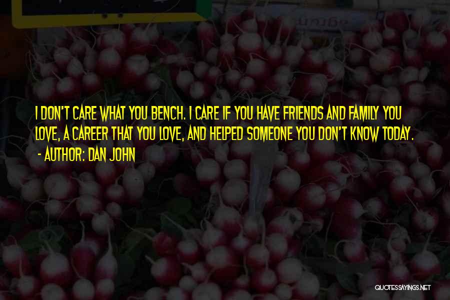 Dan John Quotes: I Don't Care What You Bench. I Care If You Have Friends And Family You Love, A Career That You