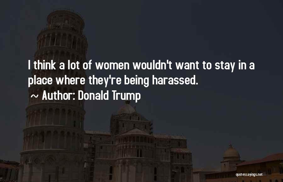 Donald Trump Quotes: I Think A Lot Of Women Wouldn't Want To Stay In A Place Where They're Being Harassed.