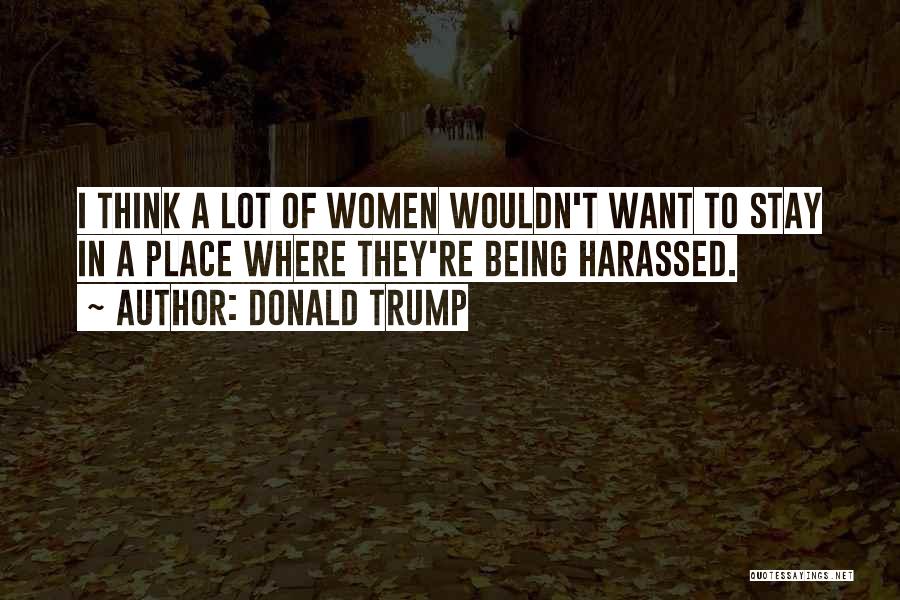 Donald Trump Quotes: I Think A Lot Of Women Wouldn't Want To Stay In A Place Where They're Being Harassed.