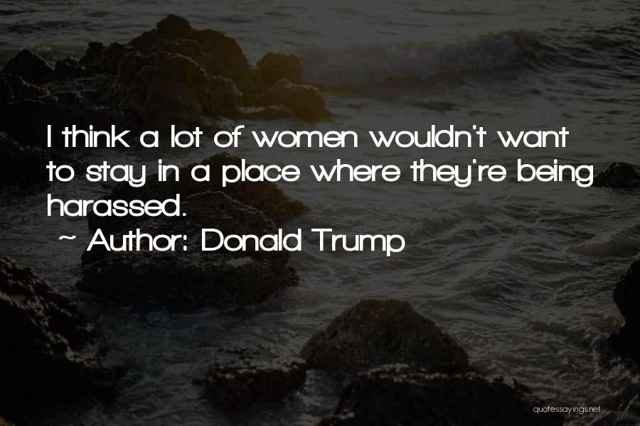 Donald Trump Quotes: I Think A Lot Of Women Wouldn't Want To Stay In A Place Where They're Being Harassed.