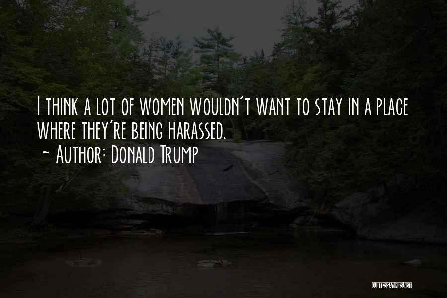 Donald Trump Quotes: I Think A Lot Of Women Wouldn't Want To Stay In A Place Where They're Being Harassed.